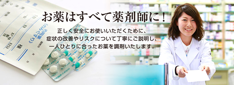 お薬はすべて薬剤師に！正しく安全にお使いいただくために、症状の改善やリスクについて丁寧にご説明し、一人ひとりに合ったお薬を調剤いたします。